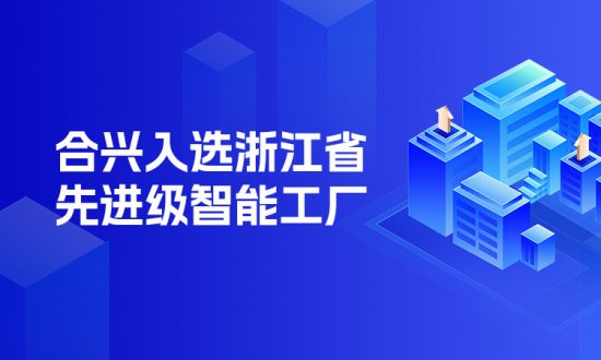 合兴股份入选2025年浙江省先进级智能工厂(第一批)名单